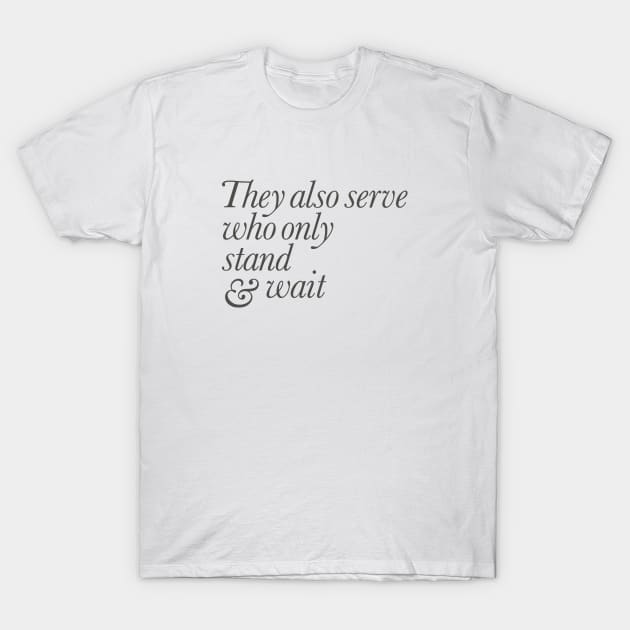 They Also Serve Who Only Stand and Wait T-Shirt by calebfaires